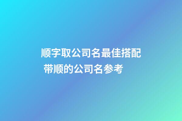 顺字取公司名最佳搭配 带顺的公司名参考-第1张-公司起名-玄机派
